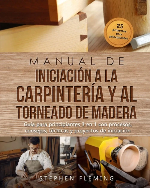 Manual De Iniciación A La Carpintería Y Al Torneado De Madera: Guía Para Principiantes 3 En 1 Con Procesos, Consejos, Técnicas Y Proyectos De Iniciación (Diy Spanish) (Spanish Edition)
