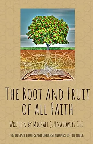 The Root And Fruit Of All Faith: The Deeper Truths And Understandings Of The Bible
