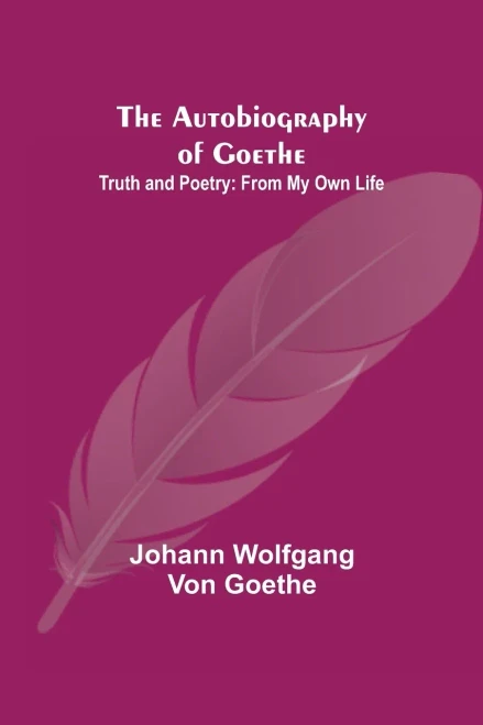 The Autobiography Of Goethe; Truth And Poetry: From My Own Life