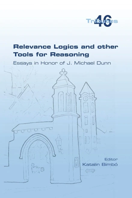 Relevance Logics And Other Tools For Reasoning. Essays In Honor Of J. Michael Dunn