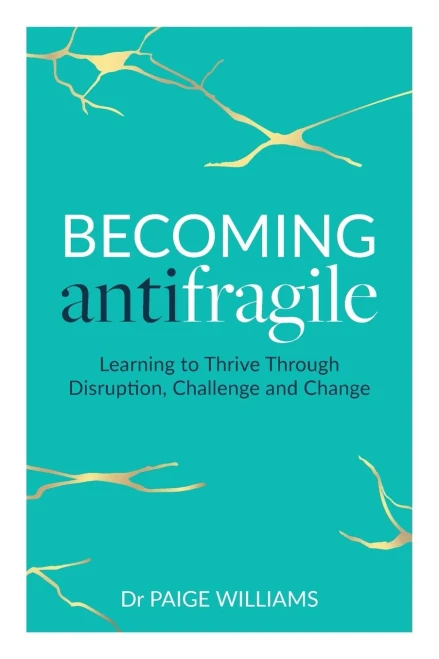 Becoming Antifragile: Learning To Thrive Through Disruption, Challenge And Change