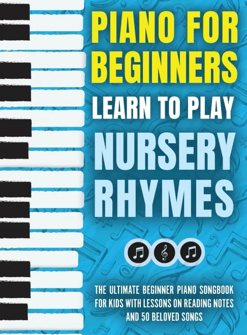 Piano For Beginners - Learn To Play Nursery Rhymes: The Ultimate Beginner Piano Songbook For Kids With Lessons On Reading Notes And 50 Beloved Songs