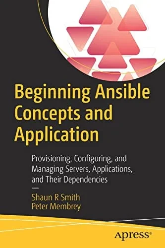 Beginning Ansible Concepts And Application: Provisioning, Configuring, And Managing Servers, Applications, And Their Dependencies