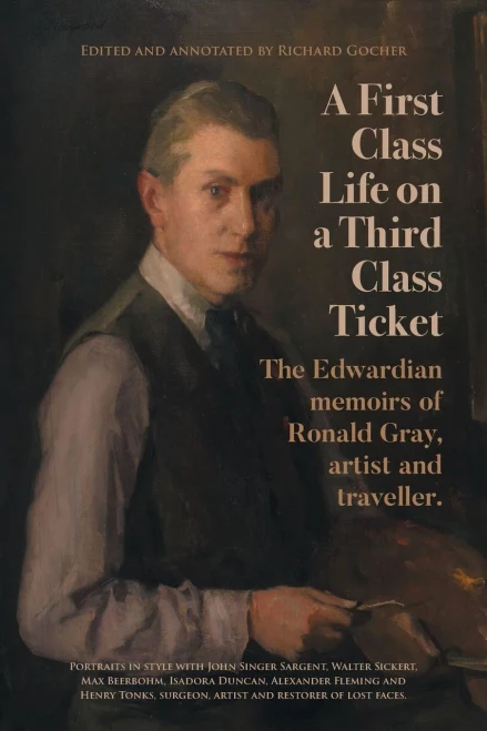 A First-Class Life On A Third-Class Ticket: The Edwardian Memoirs Of Ronald Gray, Artist And Traveller.