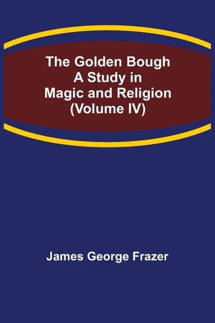 The Golden Bough: A Study In Magic And Religion (Volume Iv)