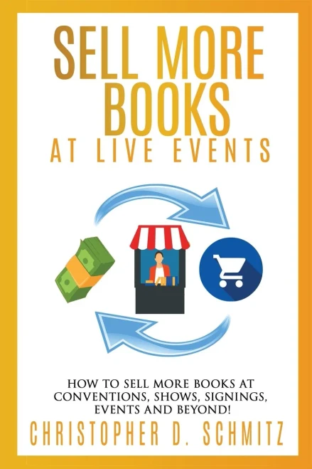 Sell More Books At Live Events: How To Sell More Books At Conventions, Shows, Signings, Events, And Beyond!
