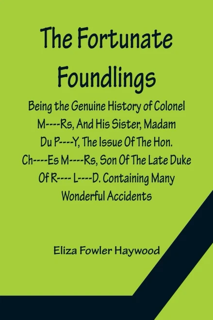 The Fortunate Foundlings Being The Genuine History Of Colonel M----Rs, And His Sister, Madam Du P----Y, The Issue Of The Hon. Ch----Es M----Rs, Son Of ... That Befel Them In Their Travels, And Inte