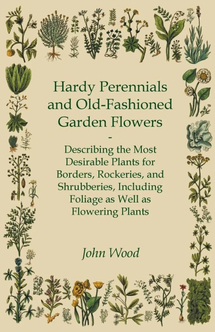 Hardy Perennials And Old-Fashioned Garden Flowers: Describing The Most Desirable Plants For Borders, Rockeries, And Shrubberies, Including Foliage As Well As Flowering Plants