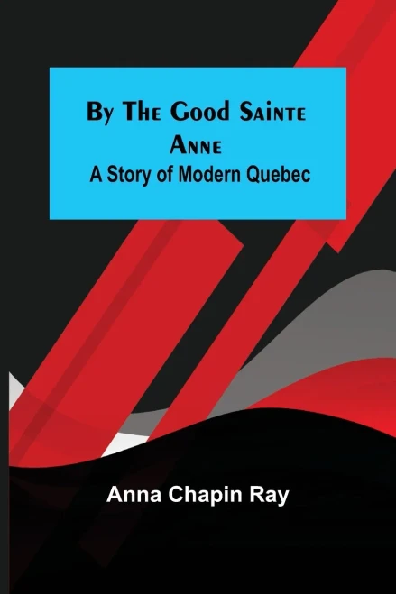 By The Good Sainte Anne: A Story Of Modern Quebec