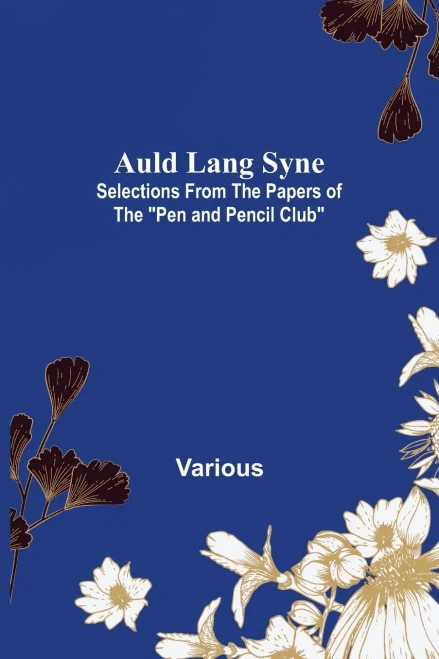 Auld Lang Syne: Selections From The Papers Of The Pen And Pencil Club