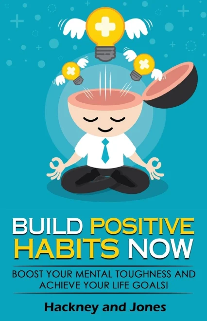 Build Positive Habits Now: Boost Your Mental Toughness And Achieve Your Life Goals! Start A Path To Wellness By Mastering Daily Habits That Stick. Learn Effective Techniques Of Successful People.