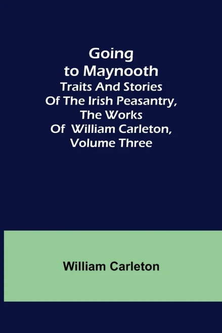 Going To Maynooth; Traits And Stories Of The Irish Peasantry, The Works Of William Carleton, Volume Three