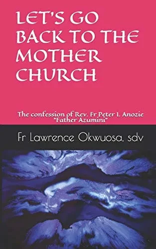 LET’S GO BACK TO THE MOTHER CHURCH: The confession of Rev. Fr Peter I. Anozie "Father Azumini"