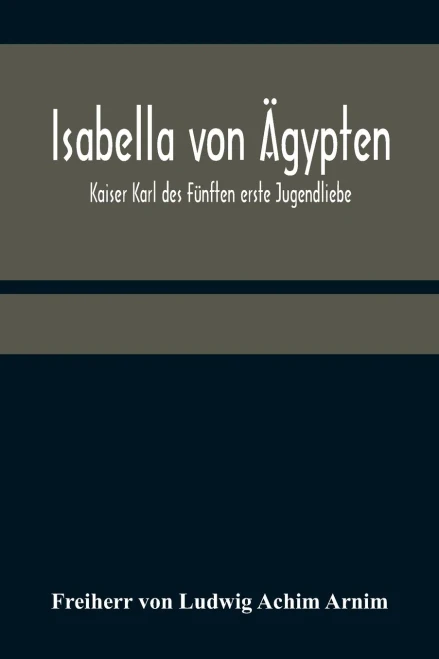 Isabella Von Ägypten: Kaiser Karl Des Fünften Erste Jugendliebe (German Edition)