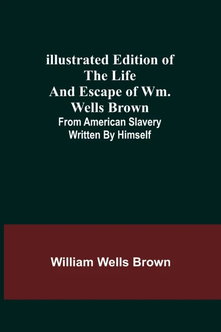 Illustrated Edition Of The Life And Escape Of Wm. Wells Brown; From American Slavery Written By Himself