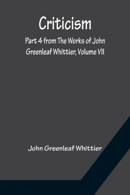 Criticism; Part 4 From The Works Of John Greenleaf Whittier, Volume Vii