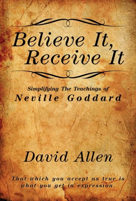 Believe It, Receive It - Simplifying The Teachings Of Neville Goddard