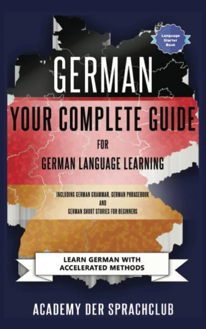 German Your Complete Guide To German Language Learning: Learn German With Accelerated Learning Methods