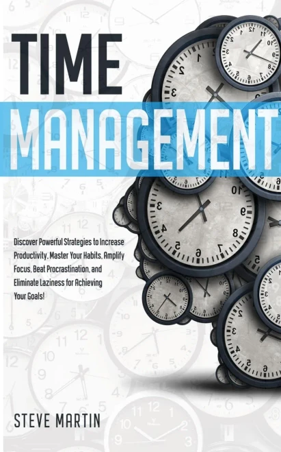 Time Management: Discover Powerful Strategies To Increase Productivity, Master Your Habits, Amplify Focus, Beat Procrastination, And Eliminate Laziness For Achieving Your Goals! (Self Help Mastery)