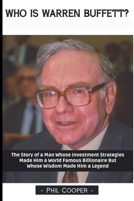 Who Is Warren Buffett?: The Story Of A Man Whose Investment Strategies Made Him A World Famous Billionaire But Whose Wisdom Made Him A Legend