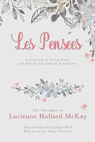 Les Pensees: The Thoughts Of Lucienne Hollard Mckay: A Collection Of French Poems With Side-By-Side English Translations