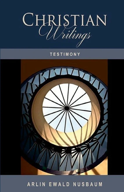 Testimony: The Christian Writings & Testimonies Of Arlin Ewald Nusbaum