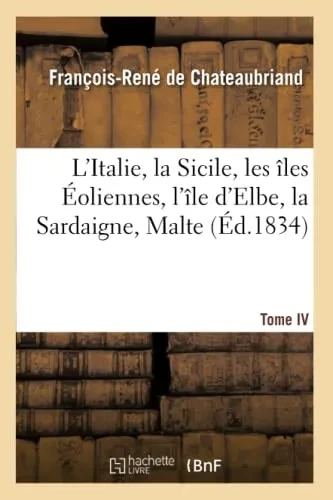 L'Italie, La Sicile, Les Îles Éoliennes, L'Île D'Elbe, La Sardaigne, Malte, L'Ile De Calypso, Etc Iv (Histoire) (French Edition)