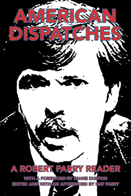 American Dispatches: A Robert Parry Reader With A Foreword By Diane Duston; Edited And With An Afterword By Nat Parry