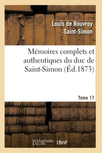 Mémoires Complets Et Authentiques Du Duc De Saint-Simon. T. 17 (Histoire) (French Edition)