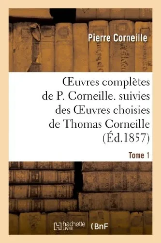 Oeuvres Complètes De P. Corneille. Suivies Des Oeuvres Choisies De Thomas Corneille.Tome 1 (Litterature) (French Edition)