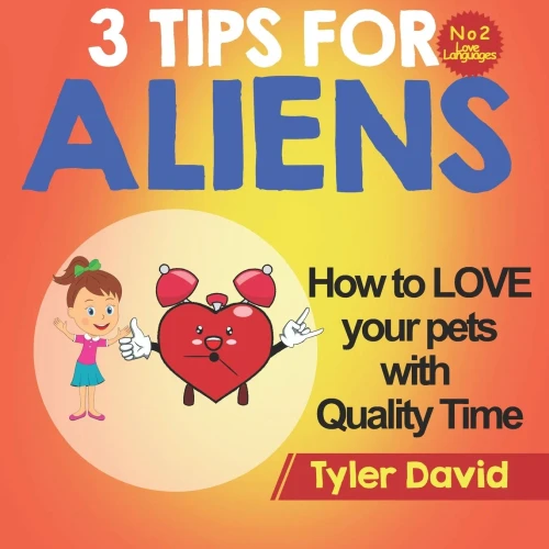 How To Love Your Pets With Quality Time: 3 Tips For Aliens (3 Tips For Aliens By Tyler David)