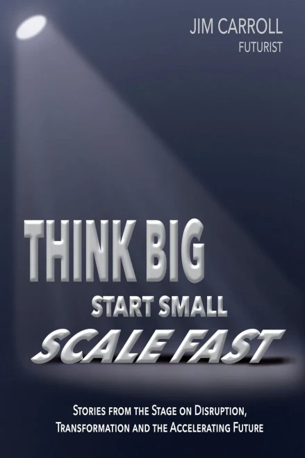 Think Big, Start Small, Scale Fast: Stories from the Stage on Disruption, Transformation and the Accelerating Future