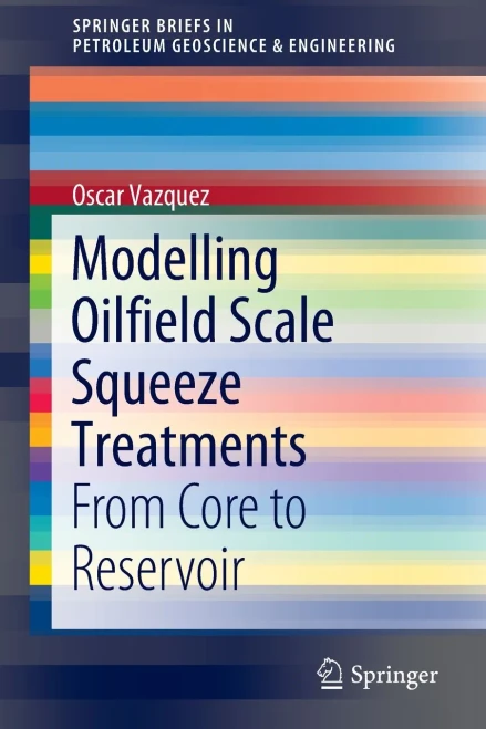 Modelling Oilfield Scale Squeeze Treatments: From Core to Reservoir (SpringerBriefs in Petroleum Geoscience & Engineering)