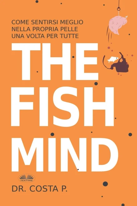 The Fish Mind. Come Sentirsi Meglio Nella Propria Pelle Una Volta Per Tutte (Italian Edition)