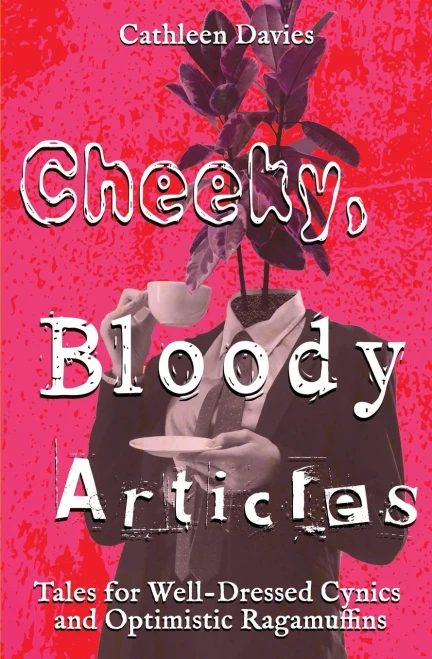 Cheeky, Bloody Articles (Tales For Well-Dressed Cynics And Optimistic Ragamuffins)