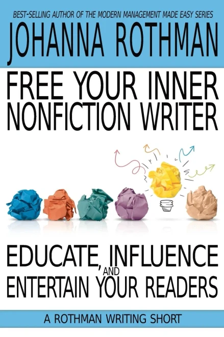 Free Your Inner Nonfiction Writer: Educate, Influence, And Entertain Your Readers (A Rothman Writing Short)