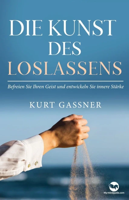 Die Kunst Des Loslassens: Befreien Sie Ihren Geist Und Entwickeln Sie Innere Stärke (German Edition)