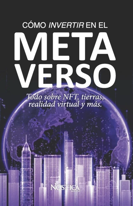 Cómo Invertir En El Metaverso: Todo Sobre Nft, Tierras, Realidad Virtual Y Más. (Spanish Edition)