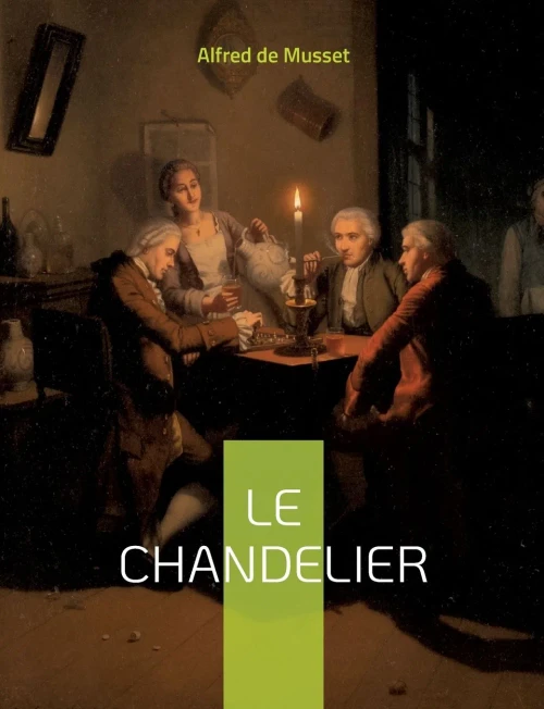 Le Chandelier: Une Pièce De Théâtre D'Alfred Musset (French Edition)
