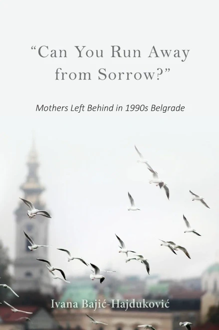 Can You Run Away from Sorrow?: Mothers Left Behind in 1990s Belgrade (New Anthropologies of Europe)