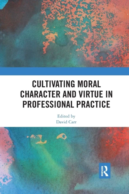 Cultivating Moral Character and Virtue in Professional Practice (Routledge Research in Character and Virtue Education)