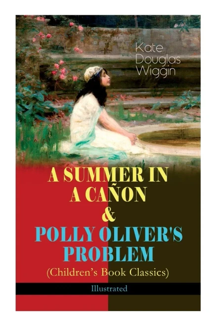 A Summer In A Cañon & Polly Oliver's Problem (Children's Book Classics) - Illustrated