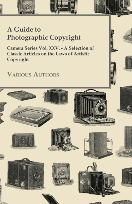 A Guide To Photographic Copyright - Camera Series Vol. Xxv. - A Selection Of Classic Articles On The Laws Of Artistic Copyright