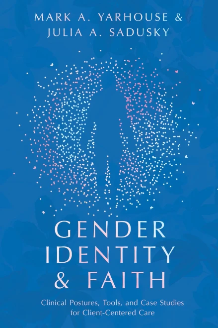 Gender Identity And Faith: Clinical Postures, Tools, And Case Studies For Client-Centered Care