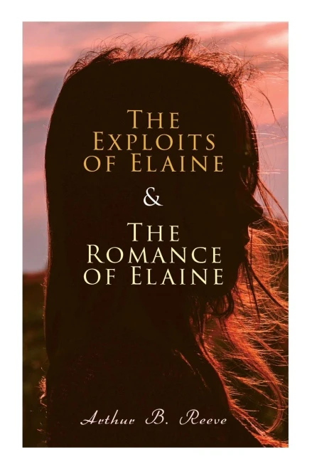 The Exploits Of Elaine & The Romance Of Elaine: Detective Craig Kennedy's Biggest Cases