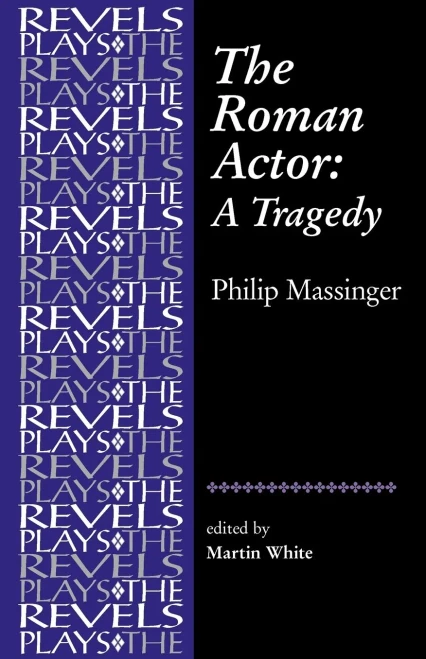 The Roman Actor: By Philip Massinger (The Revels Plays)