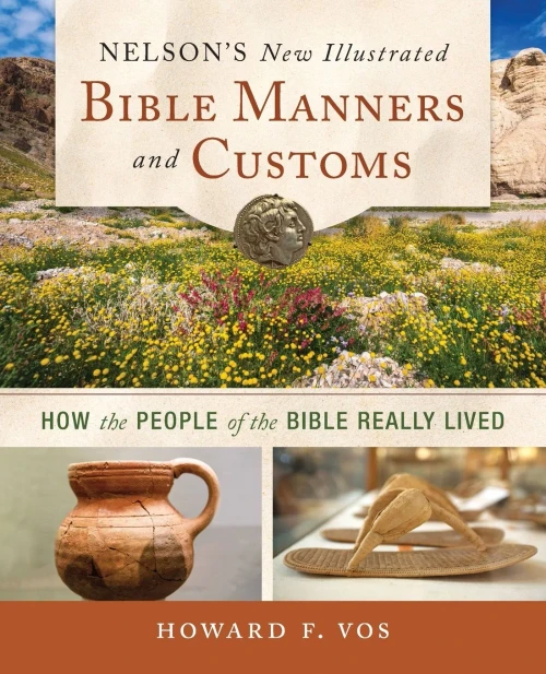 Nelson's New Illustrated Bible Manners And Customs: How The People Of The Bible Really Lived
