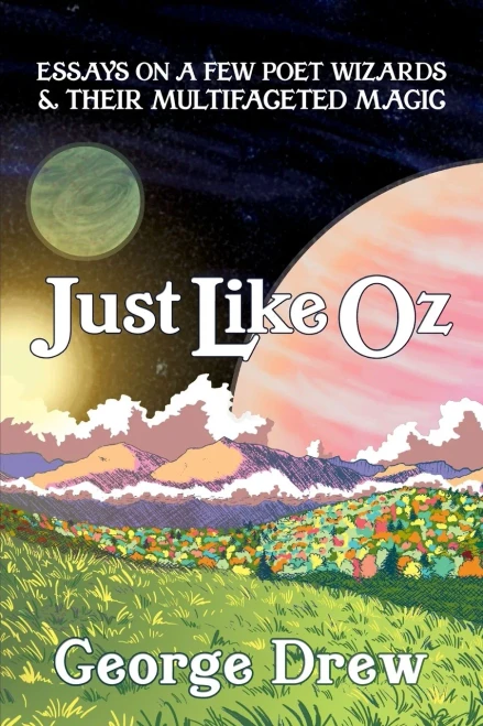 Just Like Oz: Essays On A Few Poet Wizards & Their Multifaceted Magic