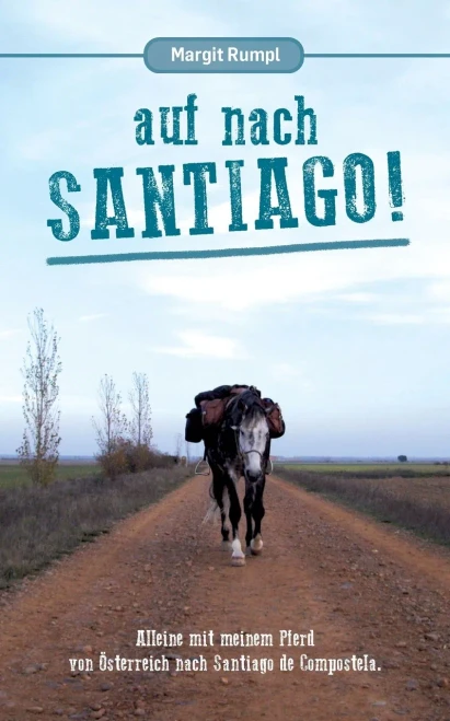 Auf Nach Santiago!: Alleine Mit Meinem Pferd Von Österreich Nach Santiago De Compostela. (German Edition)