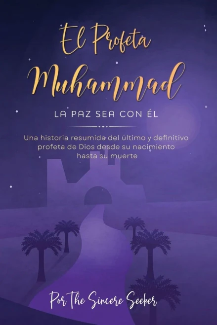 El Profeta Muhammad La Paz Sea Con Él: Una Historia Resumida Del Último Y Definitivo Profeta De Dios Desde Su Nacimiento Hasta Su Muerte (Spanish Edition)